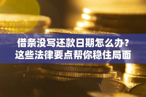北京借条没写还款日期怎么办？这些法律要点帮你稳住局面
