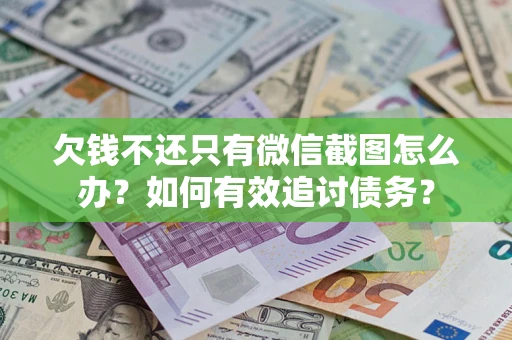 北京欠钱不还只有微信截图怎么办？如何有效追讨债务？