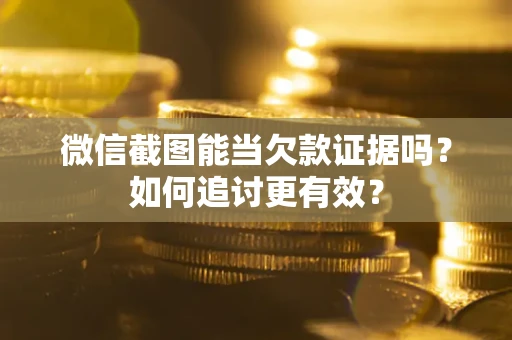 北京微信截图能当欠款证据吗？如何追讨更有效？