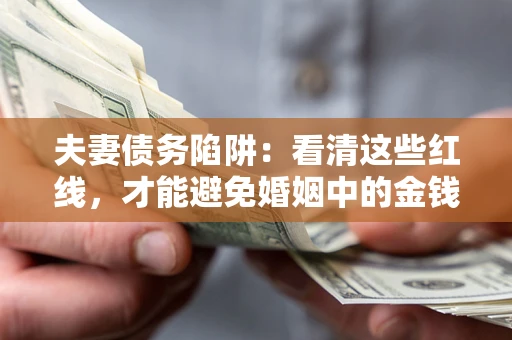 北京夫妻债务陷阱：看清这些红线，才能避免婚姻中的金钱危机