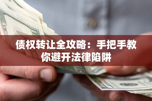 北京债权转让全攻略：手把手教你避开法律陷阱