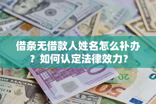 北京借条无借款人姓名怎么补办？如何认定法律效力？