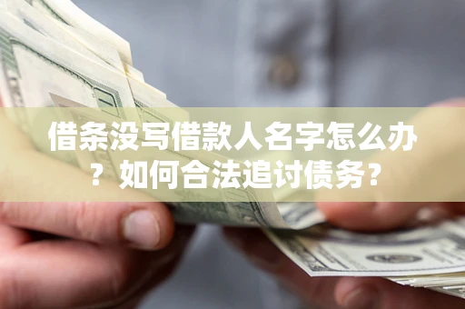 北京借条没写借款人名字怎么办？如何合法追讨债务？