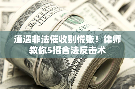 北京遭遇非法催收别慌张！律师教你5招合法反击术
