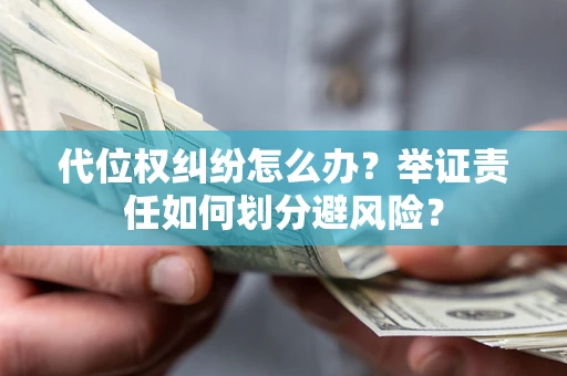 北京代位权纠纷怎么办？举证责任如何划分避风险？