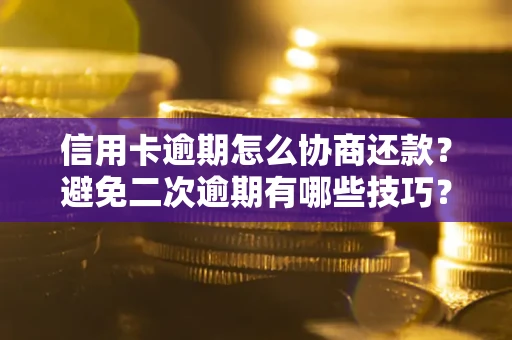 北京信用卡逾期怎么协商还款？避免二次逾期有哪些技巧？