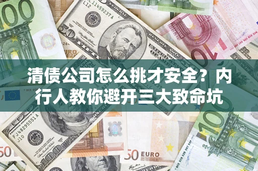 北京清债公司怎么挑才安全?内行人教你避开三大致命坑 北京清债公司怎么挑才安全?内行人教你避开三大致命坑