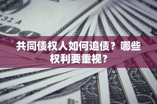 北京共同债权人如何追债？哪些权利要重视？