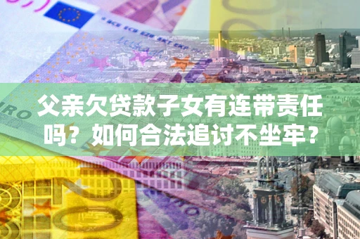 北京父亲欠贷款子女有连带责任吗？如何合法追讨不坐牢？