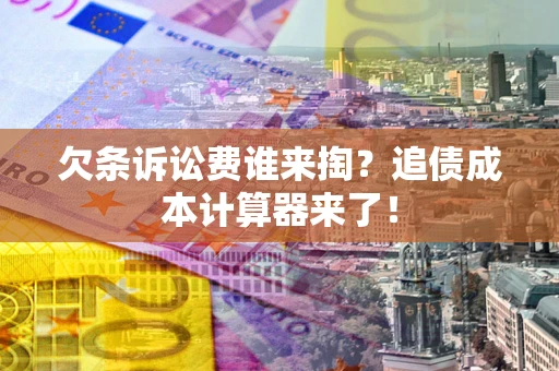 北京欠条诉讼费谁来掏？追债成本计算器来了！