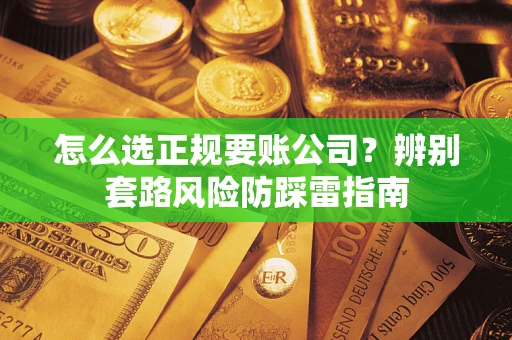 北京怎么选正规要账公司？辨别套路风险防踩雷指南