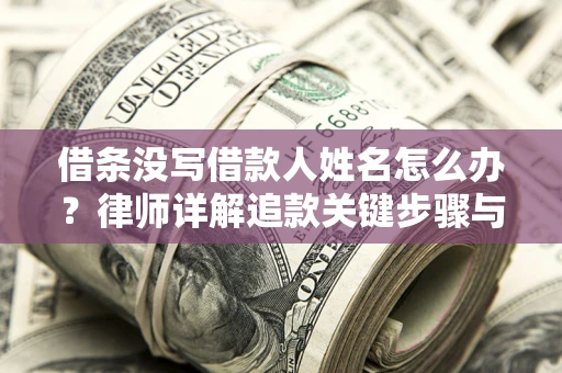 北京借条没写借款人姓名怎么办？律师详解追款关键步骤与证据链构建