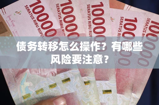 北京债务转移怎么操作？有哪些风险要注意？