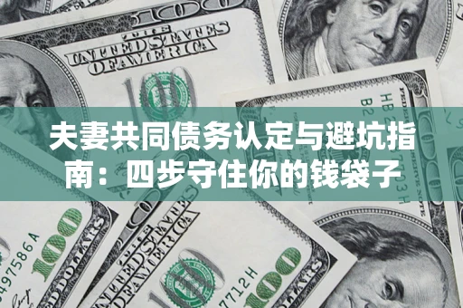 北京夫妻共同债务认定与避坑指南：四步守住你的钱袋子