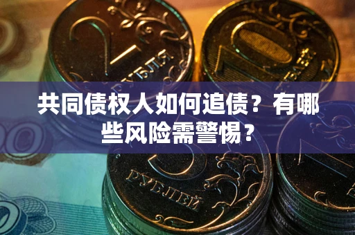 北京共同债权人如何追债？有哪些风险需警惕？