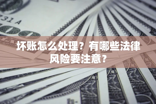 北京坏账怎么处理？有哪些法律风险要注意？