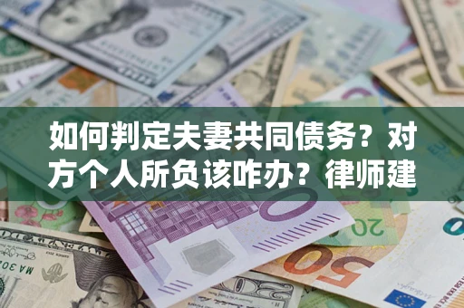北京如何判定夫妻共同债务？对方个人所负该咋办？律师建议