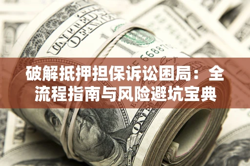 北京破解抵押担保诉讼困局:全流程指南与风险避坑宝典 北京破解抵押担保诉讼困局:全流程指南与风险避坑宝典