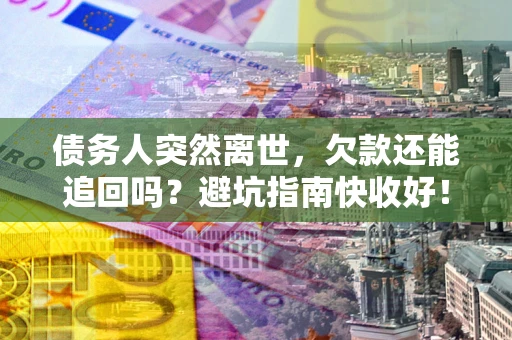 北京债务人突然离世，欠款还能追回吗？避坑指南快收好！