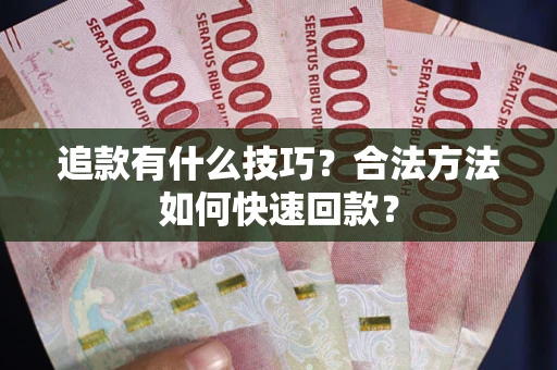 北京追款有什么技巧？合法方法如何快速回款？