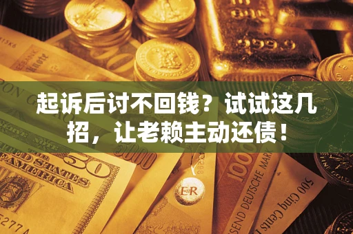 北京起诉后讨不回钱？试试这几招，让老赖主动还债！
