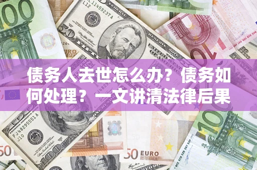 北京债务人去世怎么办？债务如何处理？一文讲清法律后果