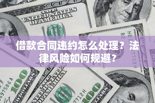 北京借款合同违约怎么处理？法律风险如何规避？