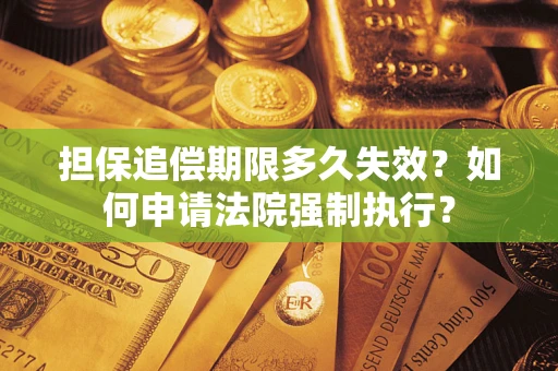 北京担保追偿期限多久失效？如何申请法院强制执行？
