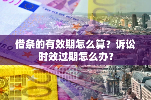 北京借条的有效期怎么算？诉讼时效过期怎么办？