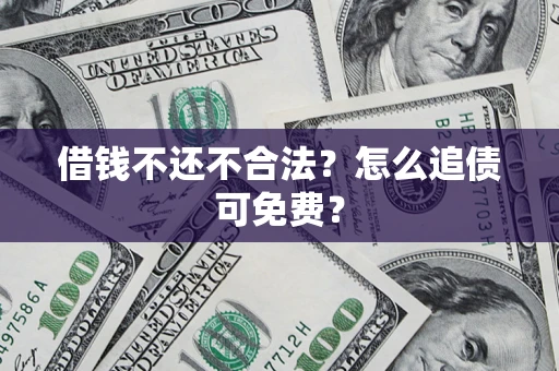 北京借钱不还不合法？怎么追债可免费？