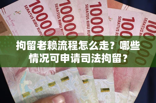北京拘留老赖流程怎么走?哪些情况可申请司法拘留? 北京拘留老赖流程怎么走?哪些情况可申请司法拘留?