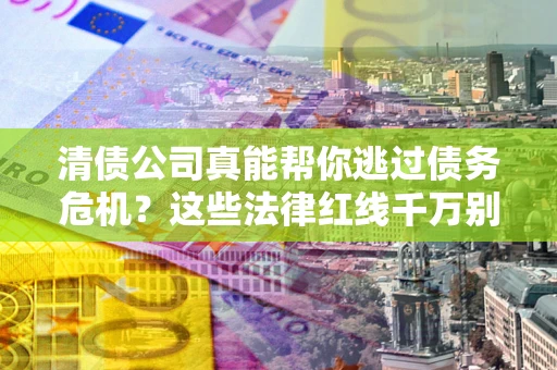 北京清债公司真能帮你逃过债务危机？这些法律红线千万别踩