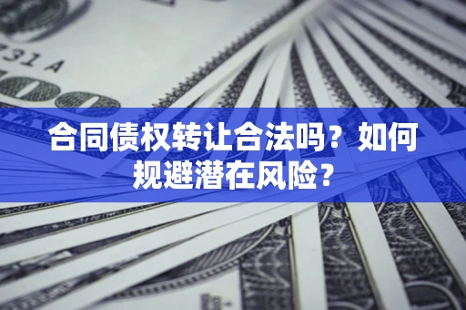 北京合同债权转让合法吗?如何规避潜在风险? 北京合同债权转让合法吗?如何规避潜在风险?