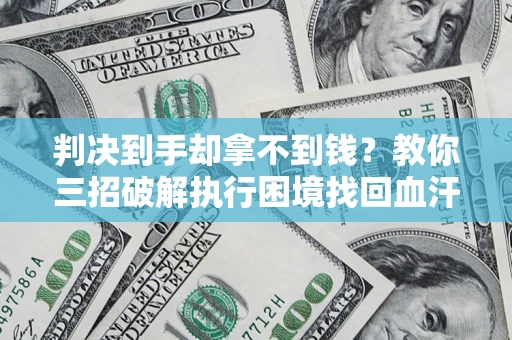 北京判决到手却拿不到钱？教你三招破解执行困境找回血汗钱