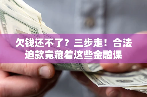 北京欠钱还不了？三步走！合法追款竟藏着这些金融课