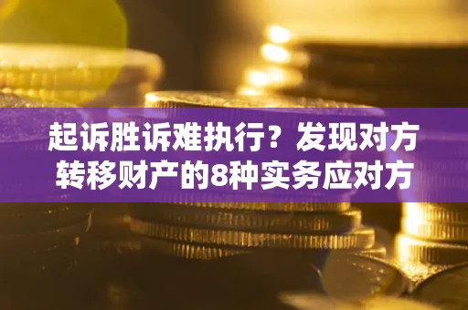 北京起诉胜诉难执行？发现对方转移财产的8种实务应对方案