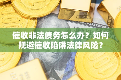 北京催收非法债务怎么办？如何规避催收陷阱法律风险？
