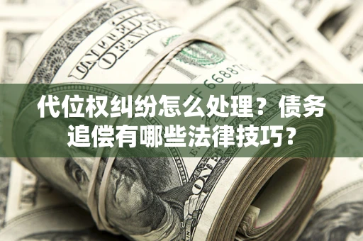 北京代位权纠纷怎么处理？债务追偿有哪些法律技巧？