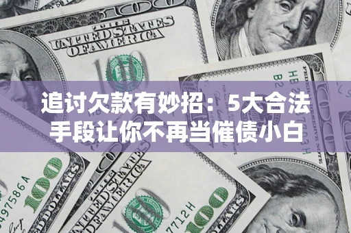 北京追讨欠款有妙招：5大合法手段让你不再当催债小白
