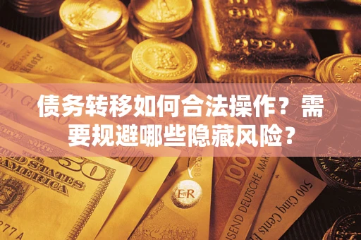 北京债务转移如何合法操作？需要规避哪些隐藏风险？