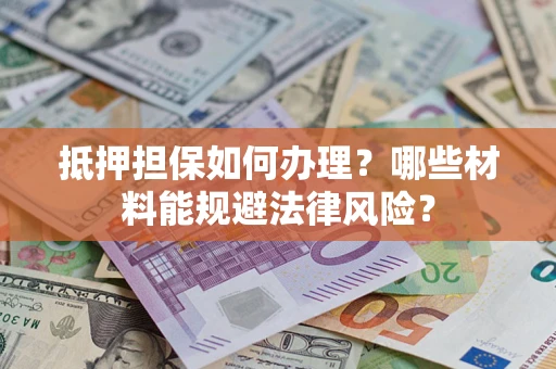 北京抵押担保如何办理？哪些材料能规避法律风险？