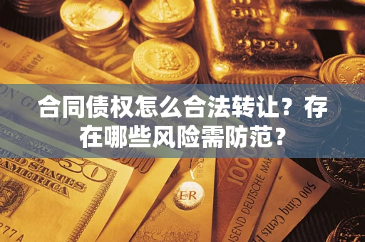 北京合同债权怎么合法转让？存在哪些风险需防范？
