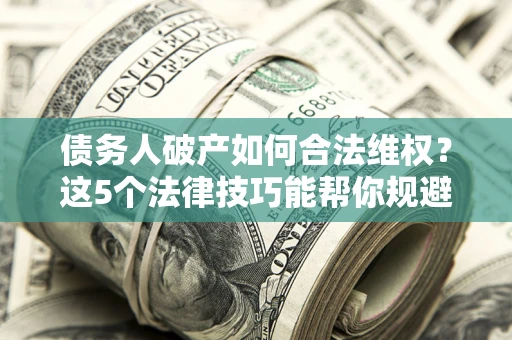 北京债务人破产如何合法维权？这5个法律技巧能帮你规避风险