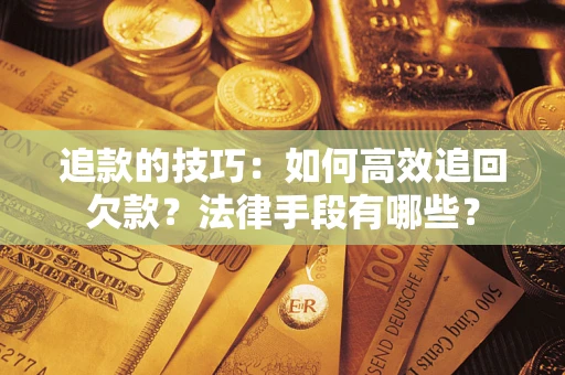 北京追款的技巧：如何高效追回欠款？法律手段有哪些？