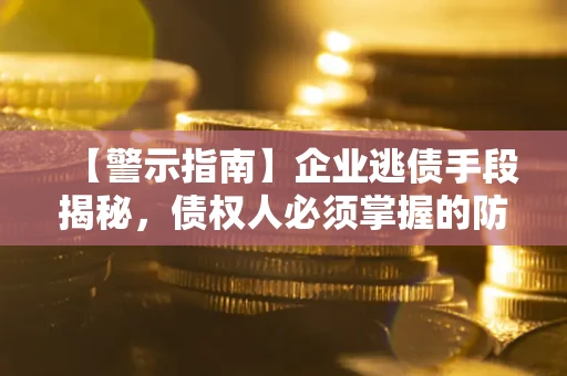 北京【警示指南】企业逃债手段揭秘，债权人必须掌握的防坑宝典