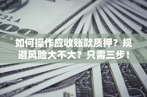 北京如何操作应收账款质押？规避风险大不大？只需三步！