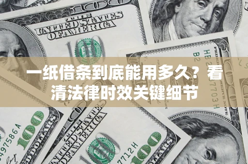 北京一纸借条到底能用多久？看清法律时效关键细节