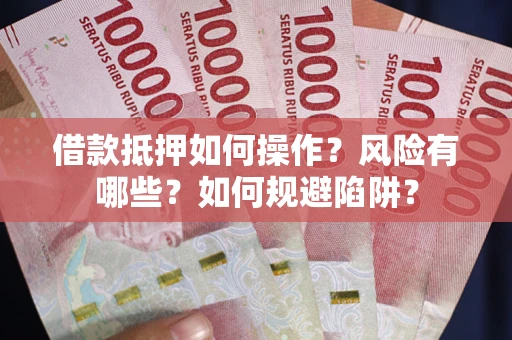 北京借款抵押如何操作?风险有哪些?如何规避陷阱? 北京借款抵押如何操作?风险有哪些?如何规避陷阱?