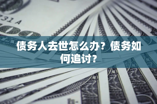 北京债务人去世怎么办？债务如何追讨？