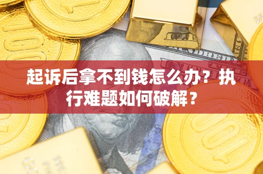 北京起诉后拿不到钱怎么办?执行难题如何破解? 北京起诉后拿不到钱怎么办?执行难题如何破解?